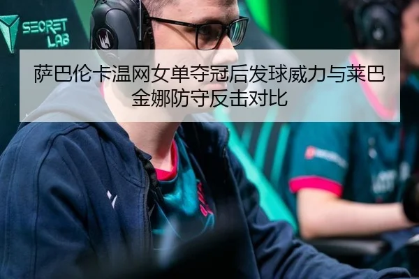 萨巴伦卡温网女单夺冠后发球威力与莱巴金娜防守反击对比