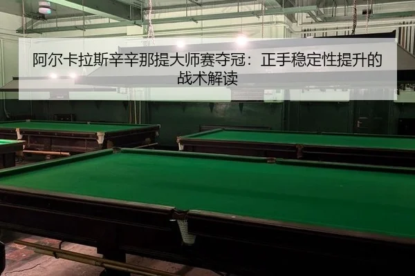 阿尔卡拉斯辛辛那提大师赛夺冠：正手稳定性提升的战术解读